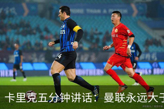 卡里克五分钟讲话：曼联永远大于任何个人