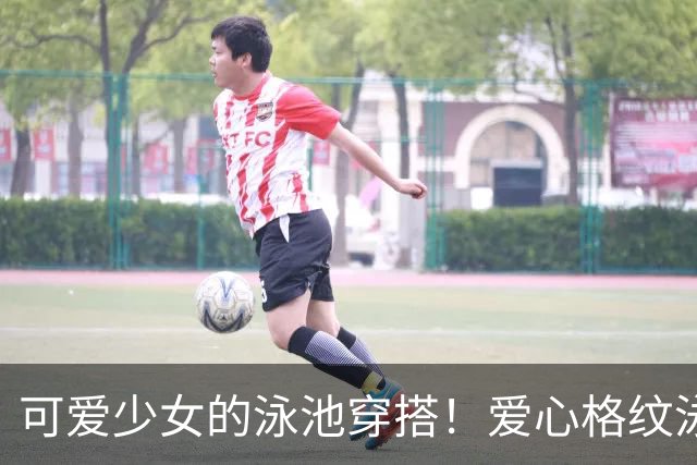 可爱少女的泳池穿搭！爱心格纹泳装，揉碎一池夏日温柔