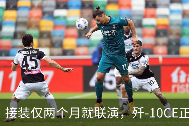 接装仅两个月就联演，歼-10CE正在改写中亚天空