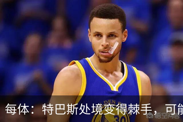 每体：特巴斯处境变得棘手，可能被西班牙体育高等委员会暂时停职