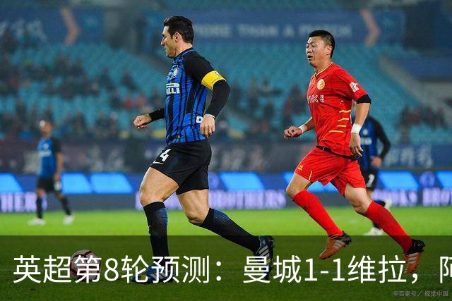 英超第8轮预测：曼城1-1维拉，阿森纳1-0，切尔西2-1，利物浦2-1