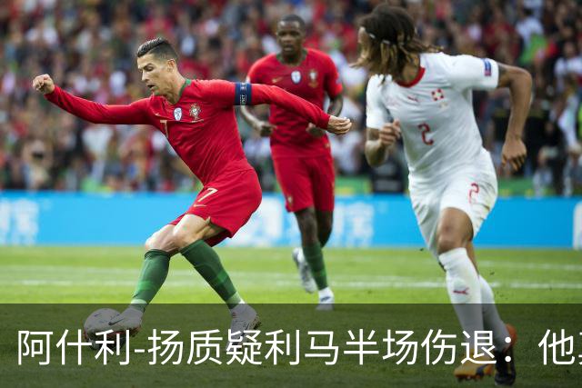 阿什利-扬质疑利马半场伤退：他真的受伤了吗？我不确定