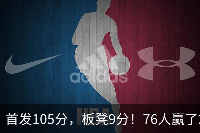 首发105分，板凳9分！76人赢了29分逆转，输的极可能是整个赛季